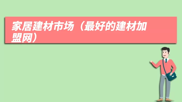 家居建材市场(最好的建材加盟网)