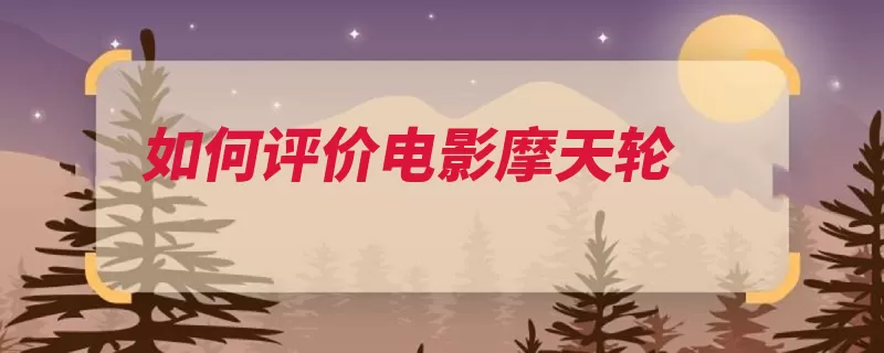 如何评价电影摩天轮（霍尔安妮摩天轮年）