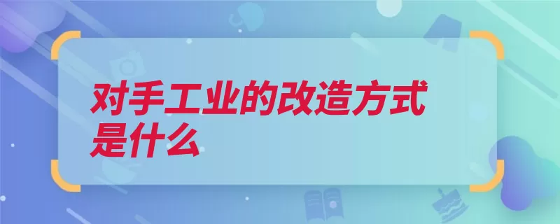 对手工业的改造方式是什么（手工业生产合作社）