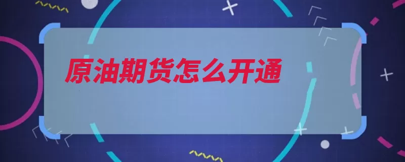 原油期货怎么开通（期货交易投资者经）