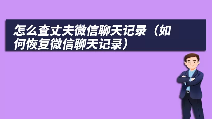 怎么查丈夫微信聊天记录（如何恢复微信聊天记录）