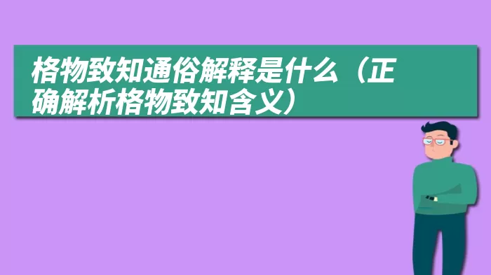 格物致知通俗解释是什么（正确解析格物致知含义）