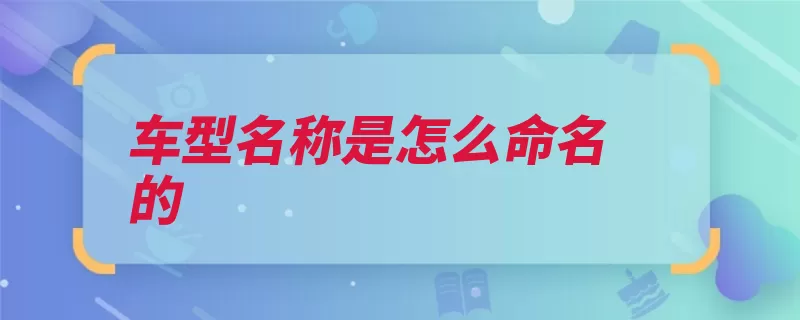 车型名称是怎么命名的（变速箱名称姓氏排）