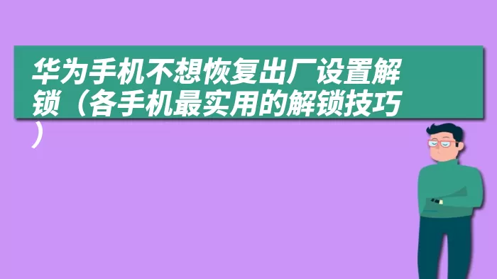 华为手机不想恢复出厂设置解锁（各手机最实用的解锁技巧）