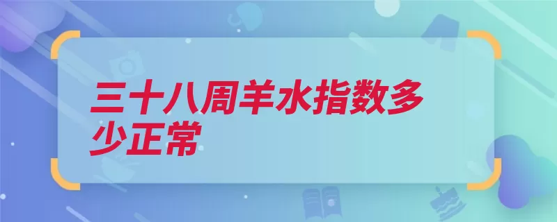 三十八周羊水指数多少正常（羊水妊娠胎儿分娩）