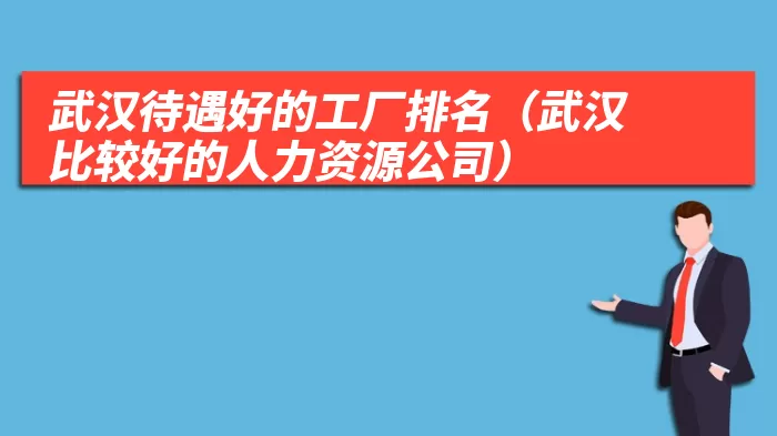 武汉待遇好的工厂排名（武汉比较好的人力资源公司）