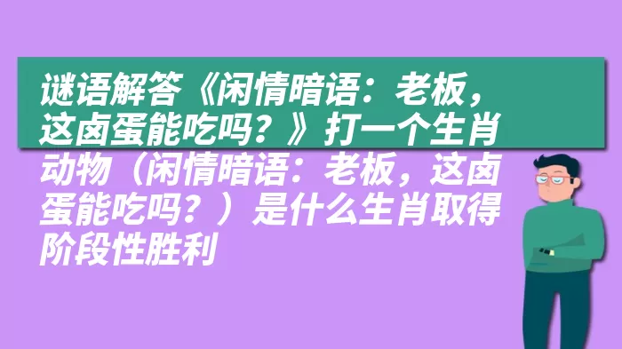 谜语解答《闲情暗语：老板，这卤蛋能吃吗？》打一个生肖动物（闲情暗语：老板，这卤蛋能吃吗？）是什么生肖取得阶段性胜利