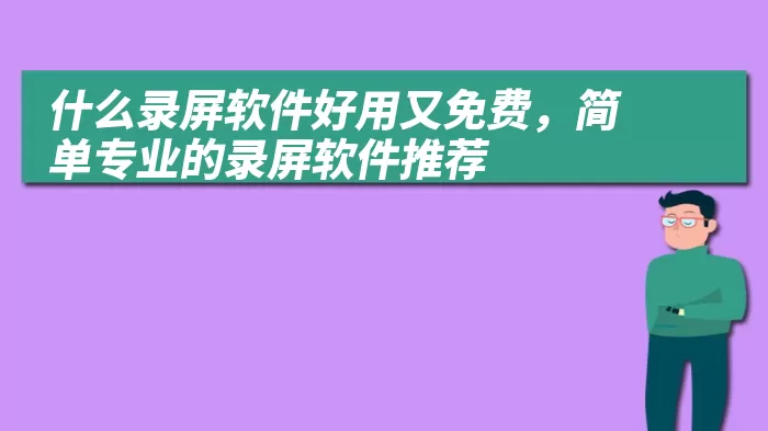 什么录屏软件好用又免费，简单专业的录屏软件推荐