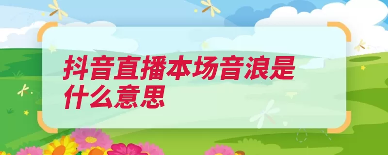 抖音直播本场音浪是什么意思（块钱兑换直播以此）