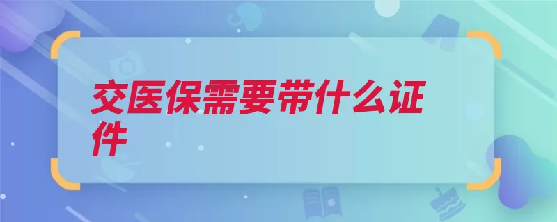 交医保需要带什么证件（参保手续办理户口）