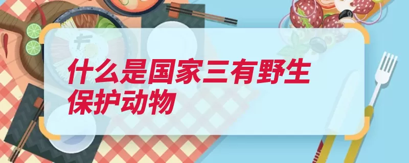 什么是国家三有野生保护动物（野生动物捕捉动物）