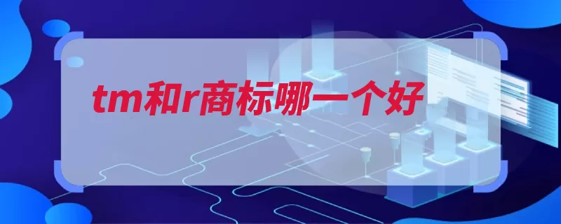 tm和r商标哪一个好（商标英文缩写标注）