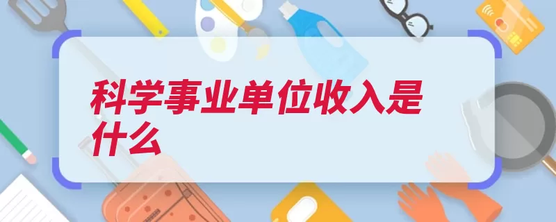 科学事业单位收入是什么（收入单位核算确认）