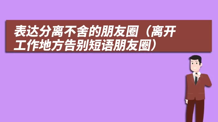 表达分离不舍的朋友圈（离开工作地方告别短语朋友圈）