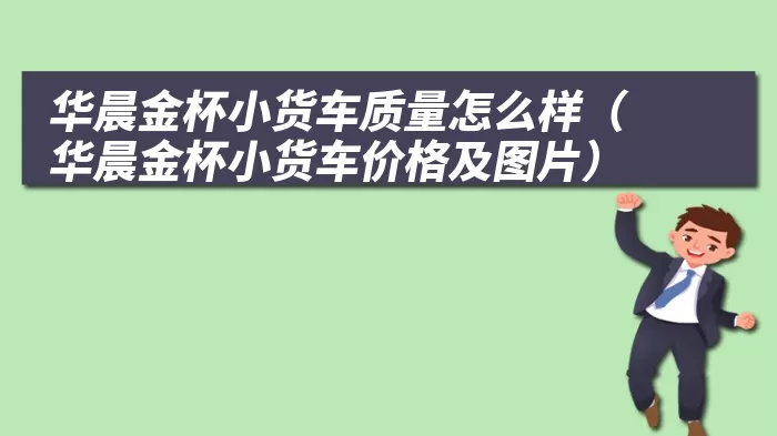 华晨金杯小货车质量怎么样(华晨金杯小货车价格及图片)