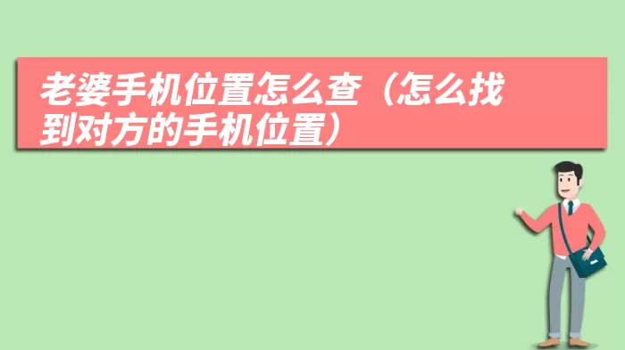 老婆手机位置怎么查（怎么找到对方的手机位置）