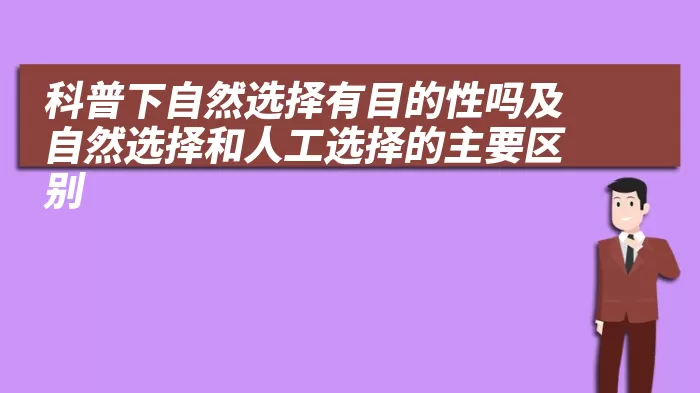 科普下自然选择有目的性吗及自然选择和人工选择的主要区别