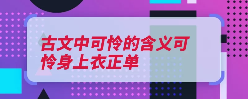 古文中可怜的含义可怜身上衣正单（可怜邓州乐府诗含）