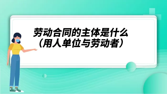 劳动合同的主体是什么（用人单位与劳动者）