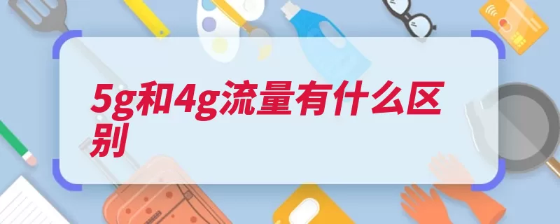 5g和4g流量有什么区别（采用了基站覆盖网）