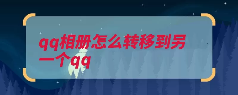 qq相册怎么转移到另一个qq（腾讯软件终端通话）