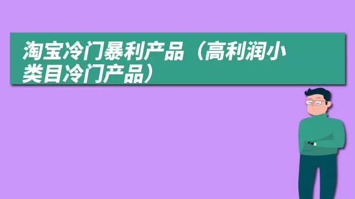 淘宝冷门暴利产品（高利润小类目冷门产品）