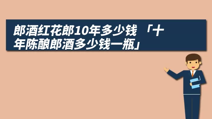 郎酒红花郎10年多少钱 「十年陈酿郎酒多少钱一瓶」