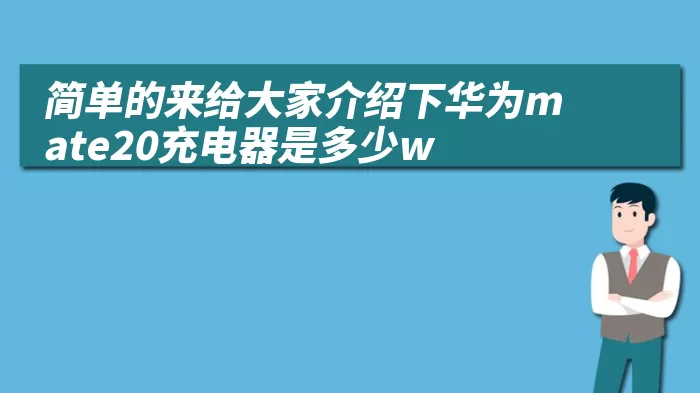 简单的来给大家介绍下华为mate20充电器是多少w