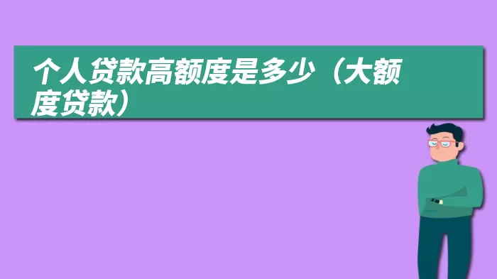 个人贷款高额度是多少（大额度贷款）