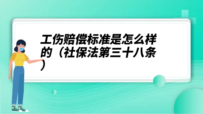 工伤赔偿标准是怎么样的（社保法第三十八条）