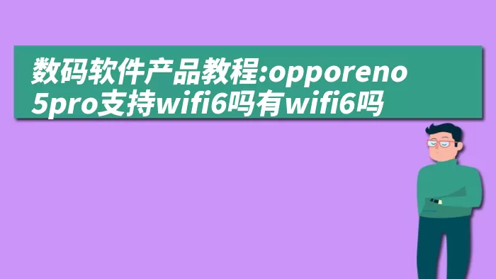 数码软件产品教程:opporeno5pro支持wifi6吗有wifi6吗