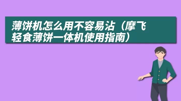 薄饼机怎么用不容易沾（摩飞轻食薄饼一体机使用指南）