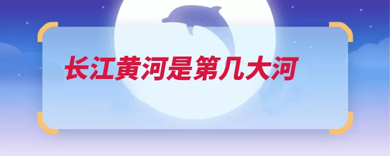 长江黄河是第几大河（长江黄河长河中国）
