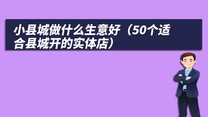 小县城做什么生意好（50个适合县城开的实体店）