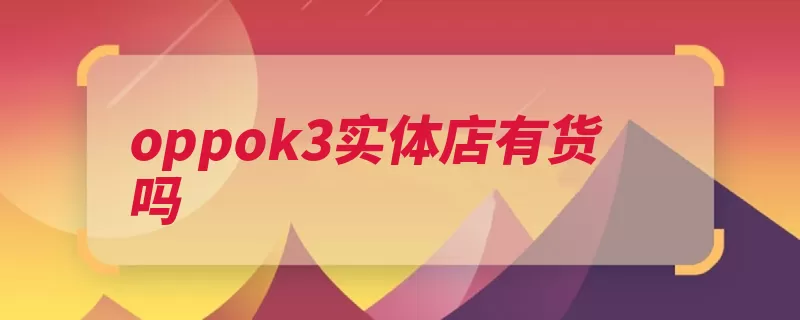 oppok3实体店有货吗（手机至美推出互联）