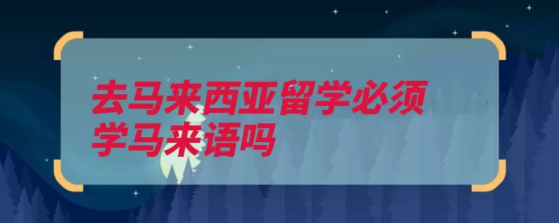 去马来西亚留学必须学马来语吗（马来西亚马来语加）