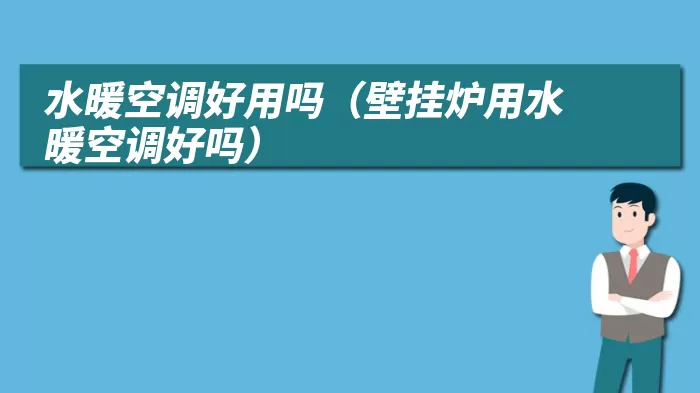 水暖空调好用吗（壁挂炉用水暖空调好吗）