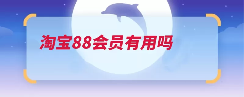 淘宝88会员有用吗（服务优惠券淘宝平）