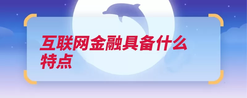 互联网金融具备什么特点（互联网金融在线的）