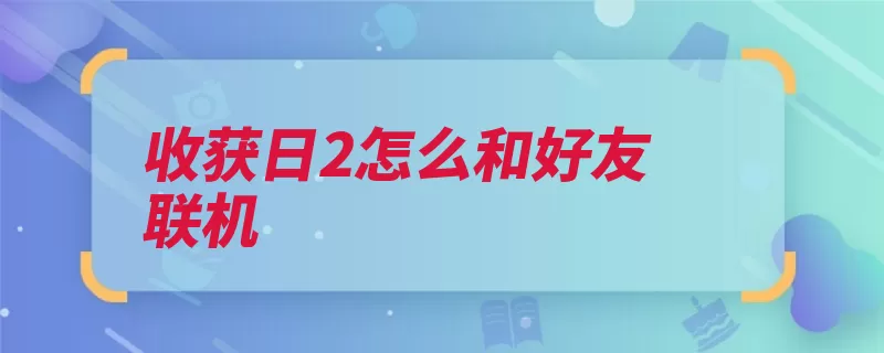 收获日2怎么和好友联机（联机合约房间游戏）