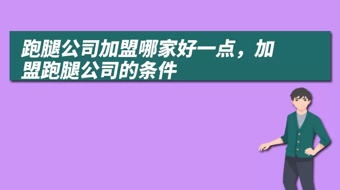 跑腿公司加盟哪家好一点，加盟跑腿公司的条件