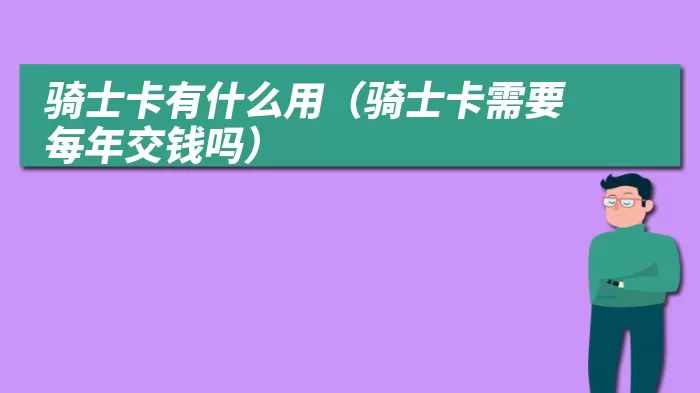 骑士卡有什么用（骑士卡需要每年交钱吗）