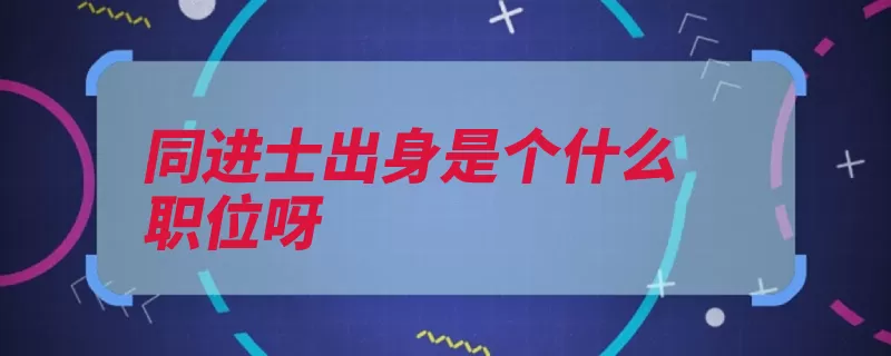 同进士出身是个什么职位呀（进士出身及第科举）