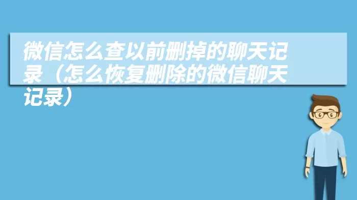 微信怎么查以前删掉的聊天记录（怎么恢复删除的微信聊天记录）