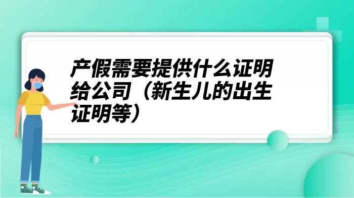 产假需要提供什么证明给公司（新生儿的出生证明等）