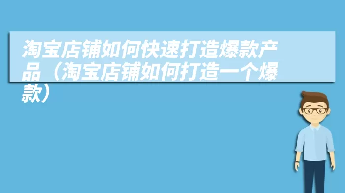 淘宝店铺如何快速打造爆款产品（淘宝店铺如何打造一个爆款）