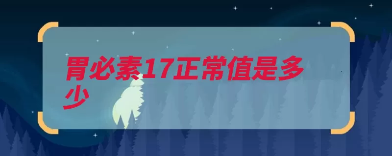 胃必素17正常值是多少（胃液疾病小于细胞）