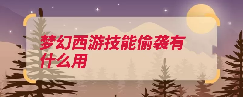 梦幻西游技能偷袭有什么用（偷袭高级技能低级）