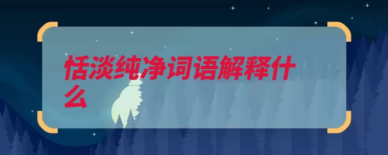恬淡纯净词语解释什么（恬淡纯净纯然淡泊）