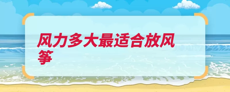 风力多大最适合放风筝（风力风筝放风筝放）
